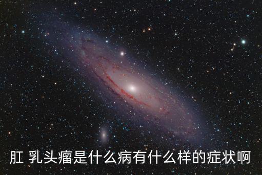 肛 乳頭瘤是什么病有什么樣的癥狀啊