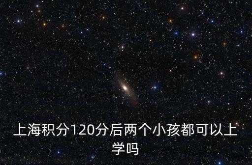 上海積分120分后兩個小孩都可以上學嗎