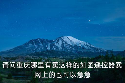 重慶市控制器供應，請問重慶哪里有賣這樣的如圖遙控器賣網上的也可以急急