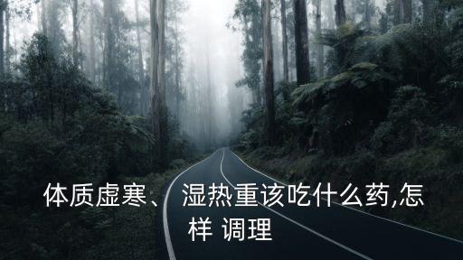 女性濕熱體質(zhì)怎么調(diào)理,濕熱體質(zhì)該怎么辦?