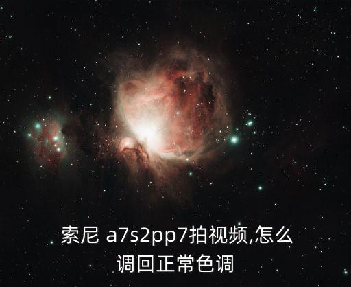 索尼a7s,索尼a7s2pp7視頻恢復正常使用方法如下