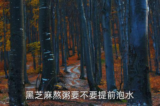 黑芝麻熬粥要不要提前泡水