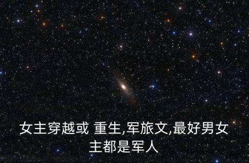女主穿越或 重生,軍旅文,最好男女主都是軍人