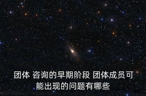  團體 咨詢的早期階段 團體成員可能出現的問題有哪些