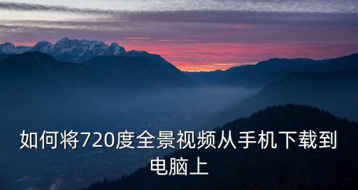 如何將720度全景視頻從手機下載到電腦上