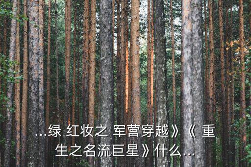 ...綠 紅妝之 軍營穿越》《 重生之名流巨星》什么...