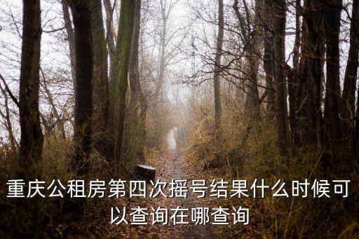 重慶市合川區4次公租房搖號信息，重慶公租第四次搖號是好久具體時間