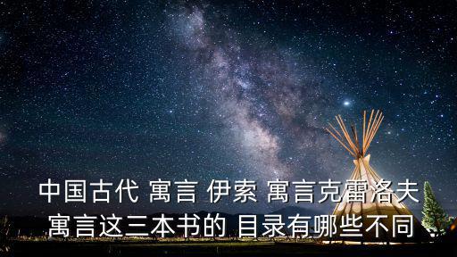 中國古代 寓言 伊索 寓言克雷洛夫 寓言這三本書的 目錄有哪些不同
