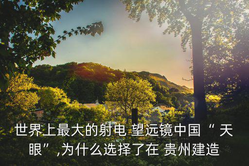 貴州天眼望遠鏡,中國天眼建在貴州地質堅固可承受巨大天眼重量