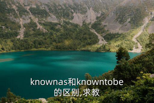 knownas和knowntobe的區別,求教