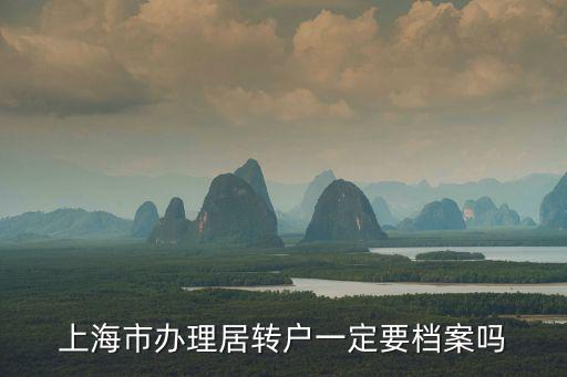 上海市辦理居轉(zhuǎn)戶一定要檔案嗎