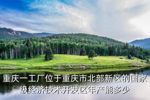 重慶一工廠位于重慶市北部新區的國家級經濟技術開發區年產能多少