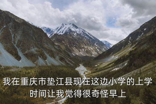 我在重慶市墊江縣現在這邊小學的上學時間讓我覺得很奇怪早上
