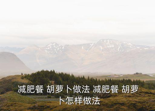  減肥餐 胡蘿卜做法 減肥餐 胡蘿卜怎樣做法