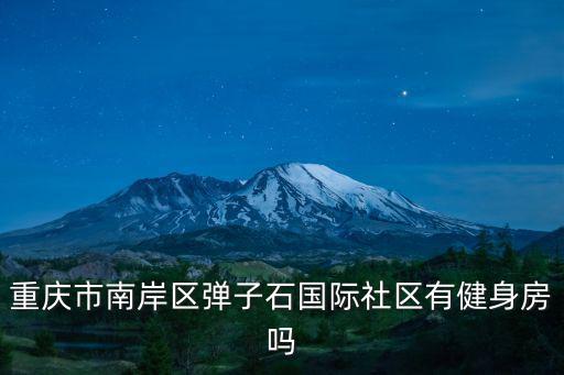 重慶市南岸區(qū)彈子石國(guó)際社區(qū)有健身房嗎