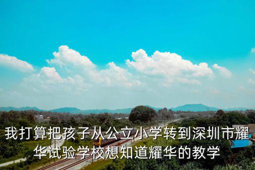 我打算把孩子從公立小學(xué)轉(zhuǎn)到深圳市耀華試驗學(xué)校想知道耀華的教學(xué)
