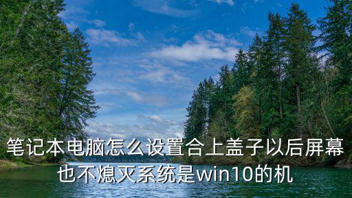 筆記本電腦怎么設(shè)置合上蓋子以后屏幕也不熄滅系統(tǒng)是win10的機(jī)