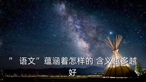 ” 語文”蘊(yùn)涵著怎樣的 含義越多越好
