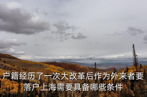 戶籍經(jīng)歷了一次大改革后作為外來者要落戶上海需要具備哪些條件