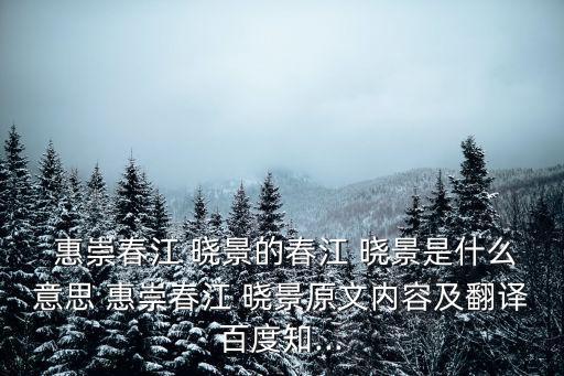  惠崇春江 曉景的春江 曉景是什么意思 惠崇春江 曉景原文內(nèi)容及翻譯百度知...