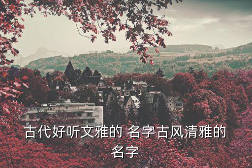古代的名字,古代woman名字解珍:象征珍貴和美麗