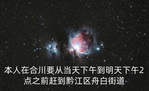 重慶市黔江區(qū)返合川區(qū)要求，本人在合川要從當(dāng)天下午到明天下午2點(diǎn)之前趕到黔江區(qū)舟白街道