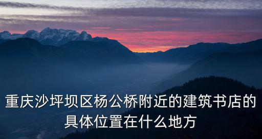 重慶沙坪壩區楊公橋附近的建筑書店的具體位置在什么地方