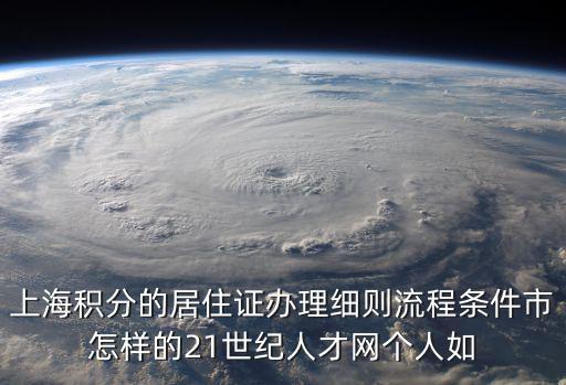 上海積分的居住證辦理細則流程條件市怎樣的21世紀人才網個人如
