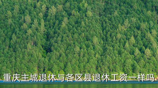 重慶主城退休與各區(qū)縣退休工資一樣嗎