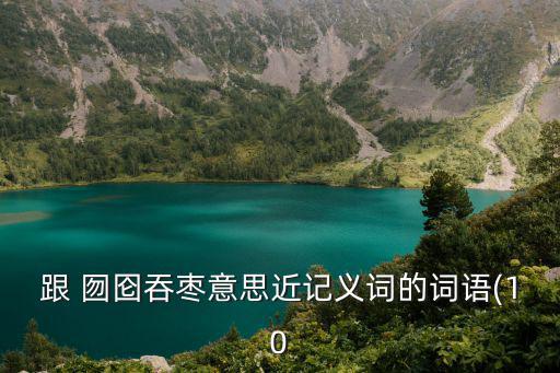 跟 囫圇吞棗意思近記義詞的詞語(10