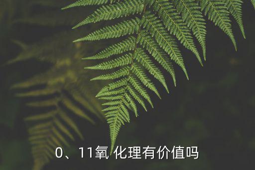 0、11氧 化理有價值嗎