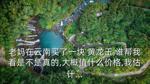 黃龍玉圖片,黃龍翡翠是玉髓還是石英巖?
