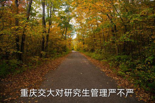 重慶交大對研究生管理嚴不嚴