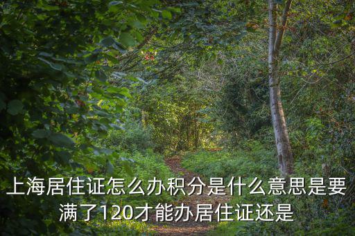 上海居住證怎么辦積分是什么意思是要滿了120才能辦居住證還是