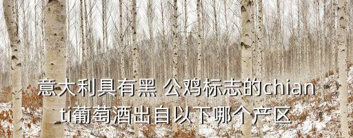 意大利具有黑 公雞標(biāo)志的chianti葡萄酒出自以下哪個產(chǎn)區(qū)