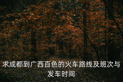 求成都到廣西百色的火車路線及班次與發(fā)車時(shí)間