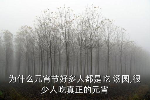 為什么元宵節好多人都是吃 湯圓,很少人吃真正的元宵