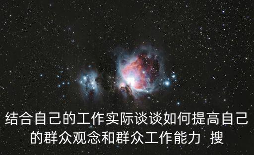 結合自己的工作實際談談如何提高自己的群眾觀念和群眾工作能力  搜