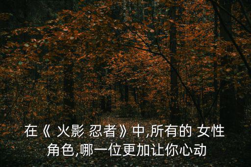 火影忍者女性角色,能忍的女生還是中國人?