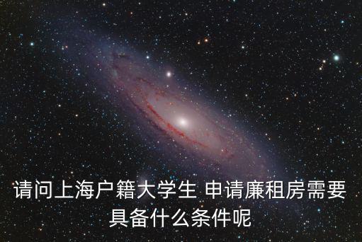 請問上海戶籍大學生 申請廉租房需要具備什么條件呢