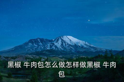 黑椒 牛肉包怎么做怎樣做黑椒 牛肉包
