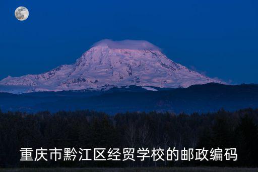重慶市經(jīng)貿(mào)學(xué)院地址，重慶市黔江區(qū)經(jīng)貿(mào)學(xué)校的郵政編碼
