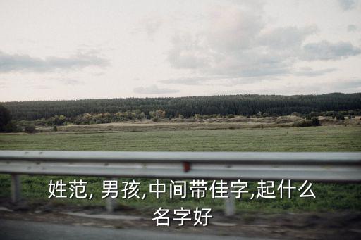 姓范的男孩名字,名字要朗讀流利可以是姓或是名字的開頭