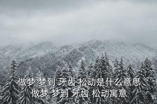  做夢 夢到 牙齒 松動是什么意思 做夢 夢到 牙齒 松動寓意