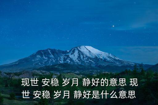  現(xiàn)世 安穩(wěn) 歲月 靜好的意思 現(xiàn)世 安穩(wěn) 歲月 靜好是什么意思