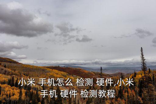 小米 手機怎么 檢測 硬件,小米 手機 硬件 檢測教程