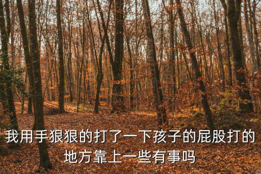 我用手狠狠的打了一下孩子的屁股打的地方靠上一些有事嗎