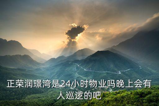 正榮潤璟灣是24小時(shí)物業(yè)嗎晚上會(huì)有人巡邏的吧
