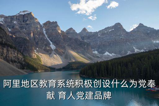 為黨育人,阿里地區(qū)教育系統(tǒng)積極創(chuàng)建為黨奉獻(xiàn)育人品牌