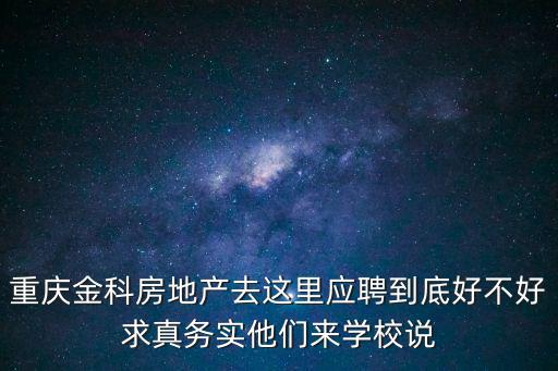 重慶金科房地產(chǎn)去這里應聘到底好不好求真務實他們來學校說